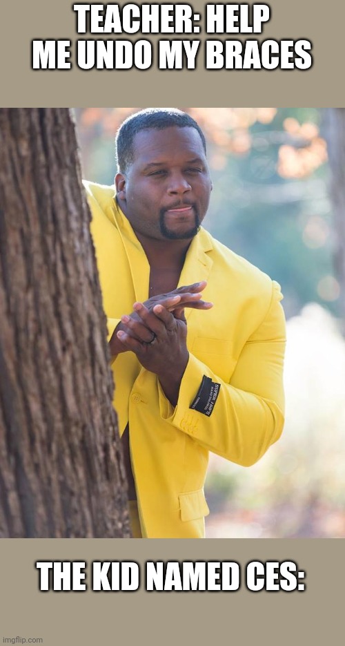 mmMmMm spice adams | TEACHER: HELP ME UNDO MY BRACES; THE KID NAMED CES: | image tagged in mmmmmm spice adams | made w/ Imgflip meme maker