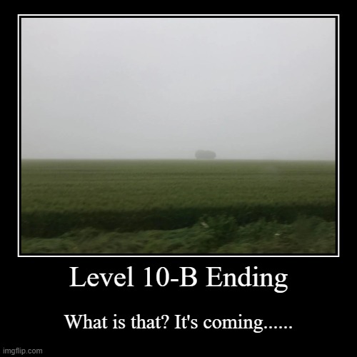 Level 10-B Ending | What is that? It's coming...... | image tagged in funny,demotivationals | made w/ Imgflip demotivational maker