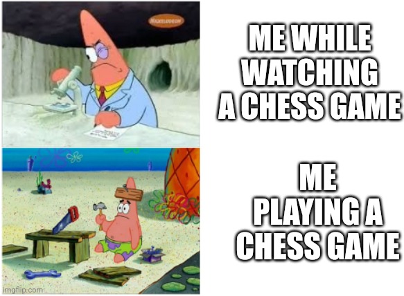 Every chess player knows this... | ME WHILE WATCHING A CHESS GAME; ME PLAYING A CHESS GAME | image tagged in chess,patrick smart dumb,memes | made w/ Imgflip meme maker