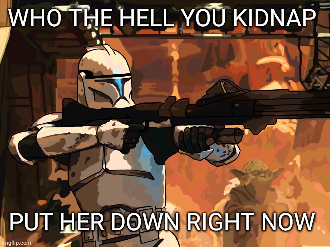 WHO THE HELL YOU KIDNAP PUT HER DOWN RIGHT NOW | made w/ Imgflip meme maker