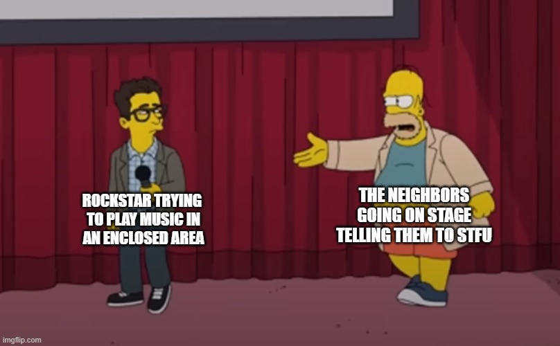 . | THE NEIGHBORS GOING ON STAGE TELLING THEM TO STFU; ROCKSTAR TRYING 
TO PLAY MUSIC IN
AN ENCLOSED AREA | image tagged in homer interrupt on stage,relatable,funny | made w/ Imgflip meme maker