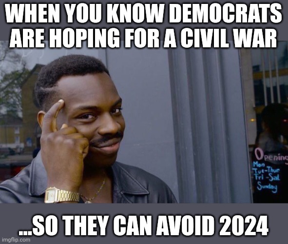Trumpinator | WHEN YOU KNOW DEMOCRATS ARE HOPING FOR A CIVIL WAR; ...SO THEY CAN AVOID 2024 | image tagged in memes,roll safe think about it | made w/ Imgflip meme maker