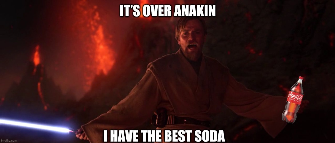 Its over Anakin I have the high ground | IT’S OVER ANAKIN I HAVE THE BEST SODA | image tagged in its over anakin i have the high ground | made w/ Imgflip meme maker