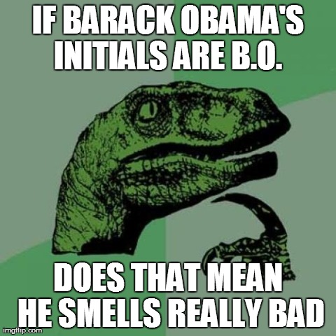 Philosoraptor Meme | IF BARACK OBAMA'S INITIALS ARE B.O.  DOES THAT MEAN HE SMELLS REALLY BAD | image tagged in memes,philosoraptor | made w/ Imgflip meme maker