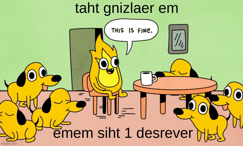 this is reversed text | taht gnizlaer em; emem siht 1 desrever | image tagged in this is fine but reversed | made w/ Imgflip meme maker