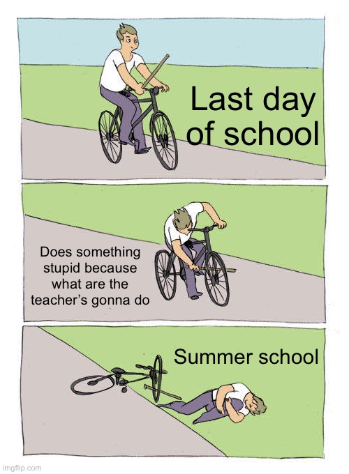 OOF | Last day of school; Does something stupid because what are the teacher’s gonna do; Summer school | image tagged in memes,bike fall,school,summer,stupid | made w/ Imgflip meme maker