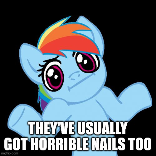 Pony Shrugs Meme | THEY'VE USUALLY GOT HORRIBLE NAILS TOO | image tagged in memes,pony shrugs | made w/ Imgflip meme maker