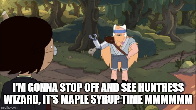 MMMMM Maple Syrup | I'M GONNA STOP OFF AND SEE HUNTRESS WIZARD, IT'S MAPLE SYRUP TIME MMMMMM | image tagged in adventure time,memes | made w/ Imgflip meme maker
