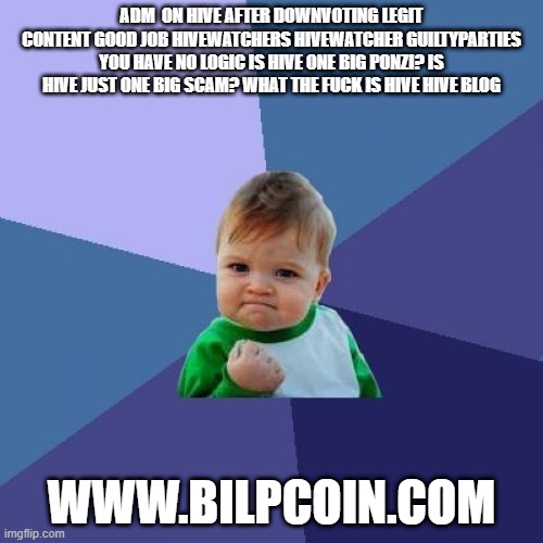 Success Kid Meme | ADM  ON HIVE AFTER DOWNVOTING LEGIT CONTENT GOOD JOB HIVEWATCHERS HIVEWATCHER GUILTYPARTIES YOU HAVE NO LOGIC IS HIVE ONE BIG PONZI? IS HIVE JUST ONE BIG SCAM? WHAT THE FUCK IS HIVE HIVE BLOG; WWW.BILPCOIN.COM | image tagged in memes,success kid | made w/ Imgflip meme maker