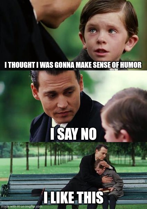 Finding Neverland Meme | I THOUGHT I WAS GONNA MAKE SENSE OF HUMOR; I SAY NO; I LIKE THIS | image tagged in memes,finding neverland,ai meme | made w/ Imgflip meme maker