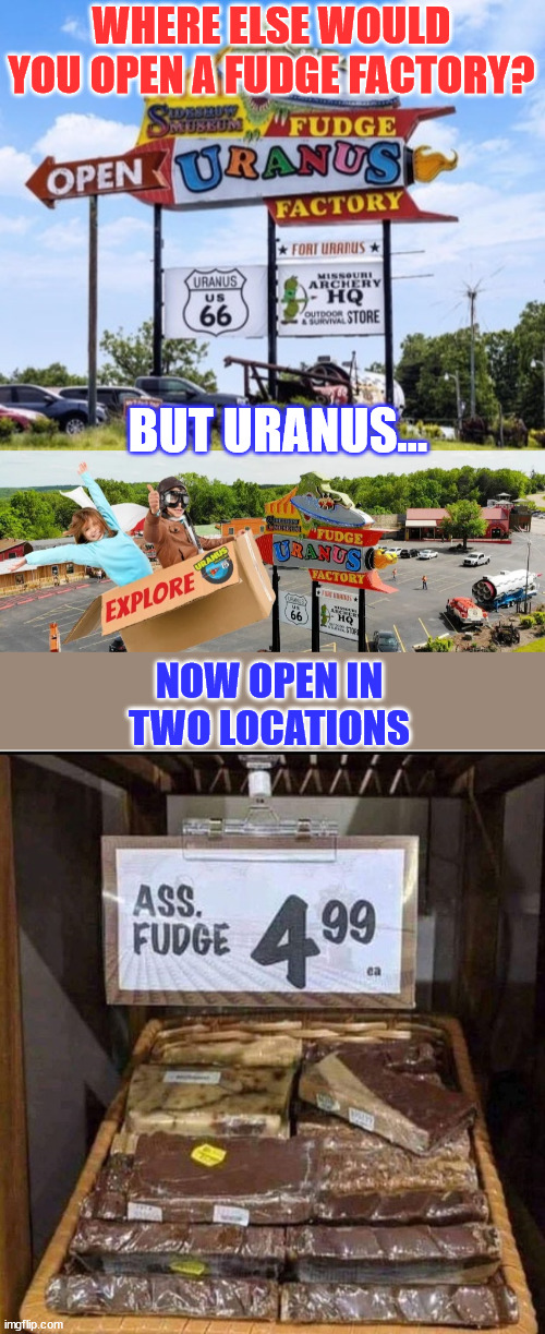Oh fudge... | WHERE ELSE WOULD YOU OPEN A FUDGE FACTORY? BUT URANUS... NOW OPEN IN TWO LOCATIONS | image tagged in ass fudge,dark humor | made w/ Imgflip meme maker