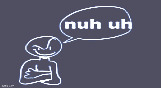 Nuh uh | image tagged in nuh uh | made w/ Imgflip meme maker