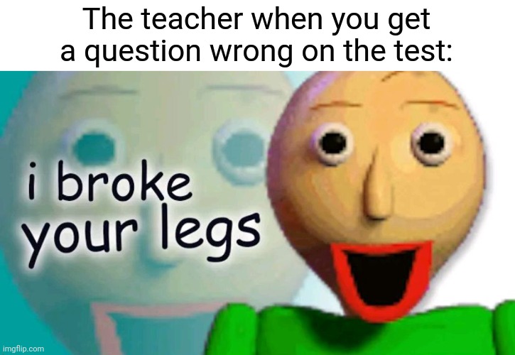 The teacher when you get a question wrong on the test: | image tagged in school,school meme | made w/ Imgflip meme maker