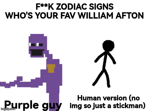 F**K ZODIAC SIGNS WHO'S YOUR FAV WILLIAM AFTON; Purple guy; Human version (no img so just a stickman) | made w/ Imgflip meme maker