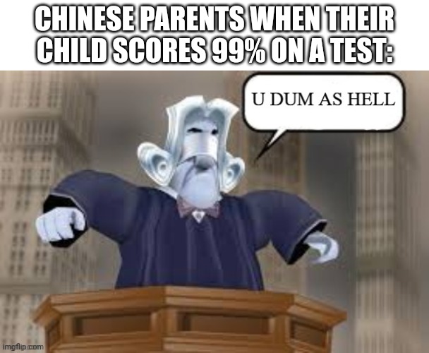 Oh crap | CHINESE PARENTS WHEN THEIR CHILD SCORES 99% ON A TEST: | image tagged in u dum as hell | made w/ Imgflip meme maker