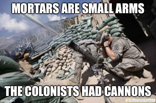 Mortar Meme | MORTARS ARE SMALL ARMS THE COLONISTS HAD CANNONS | image tagged in mortar meme | made w/ Imgflip meme maker