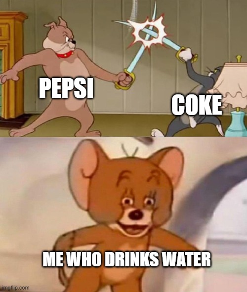 Tom and Jerry swordfight | PEPSI; COKE; ME WHO DRINKS WATER | image tagged in tom and jerry swordfight | made w/ Imgflip meme maker