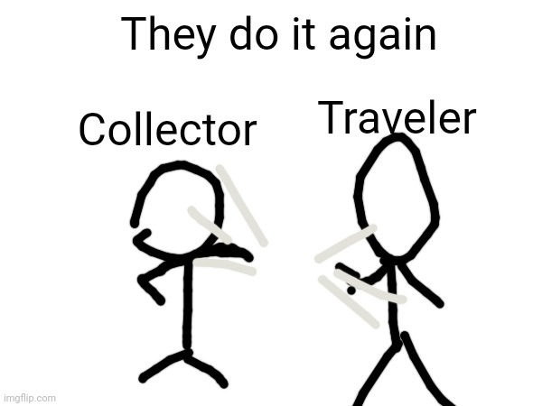 They're stupid | They do it again; Collector; Traveler | made w/ Imgflip meme maker