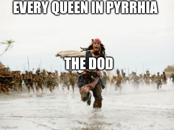 Jack Sparrow Being Chased | EVERY QUEEN IN PYRRHIA; THE DOD | image tagged in memes,jack sparrow being chased | made w/ Imgflip meme maker