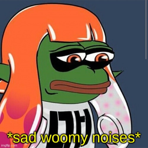 Sad Woomy | *sad woomy noises* | image tagged in sad woomy | made w/ Imgflip meme maker
