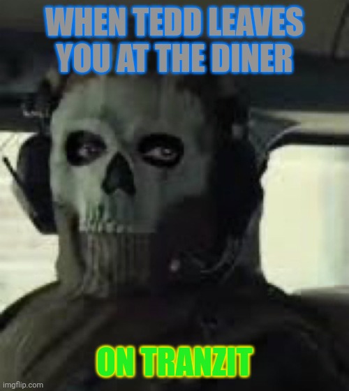 Happened to me | WHEN TEDD LEAVES YOU AT THE DINER; ON TRANZIT | image tagged in bo2 zombies | made w/ Imgflip meme maker