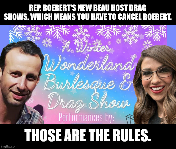 The Rules are the Rules | REP. BOEBERT'S NEW BEAU HOST DRAG SHOWS. WHICH MEANS YOU HAVE TO CANCEL BOEBERT. THOSE ARE THE RULES. | image tagged in lauren boebert,drag shows,conservatives | made w/ Imgflip meme maker
