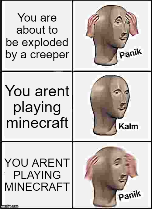Panik Kalm Panik | You are about to be exploded by a creeper; You arent playing minecraft; YOU ARENT PLAYING MINECRAFT | image tagged in memes,panik kalm panik | made w/ Imgflip meme maker