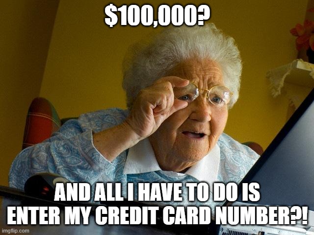 Grandma Finds The Internet | $100,000? AND ALL I HAVE TO DO IS ENTER MY CREDIT CARD NUMBER?! | image tagged in memes,grandma finds the internet | made w/ Imgflip meme maker