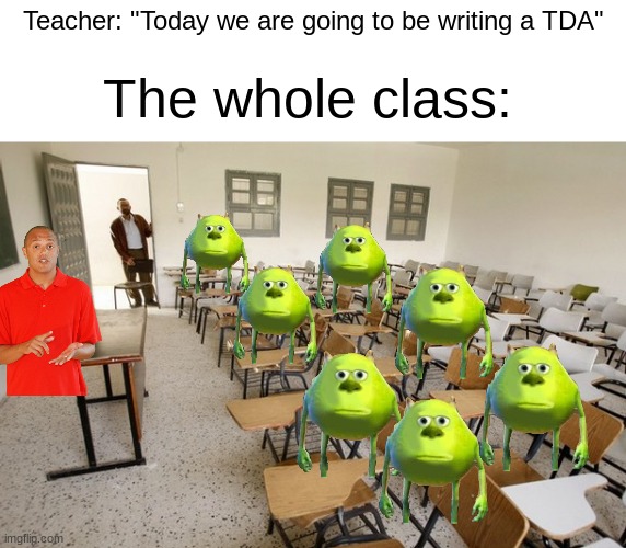 I hate Text Dependent Analysis' | Teacher: "Today we are going to be writing a TDA"; The whole class: | image tagged in empty classroom | made w/ Imgflip meme maker