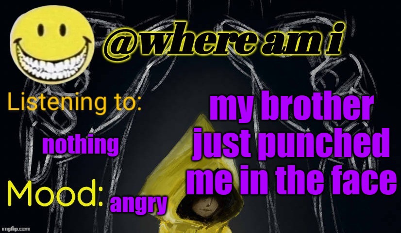 all i did was take some of his freaking cards | my brother just punched me in the face; nothing; angry | image tagged in where am i announcement template updated | made w/ Imgflip meme maker