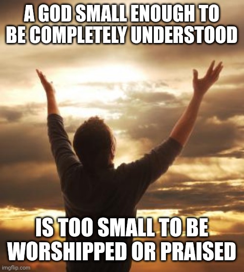 THANK GOD | A GOD SMALL ENOUGH TO BE COMPLETELY UNDERSTOOD; IS TOO SMALL TO BE WORSHIPPED OR PRAISED | image tagged in thank god | made w/ Imgflip meme maker