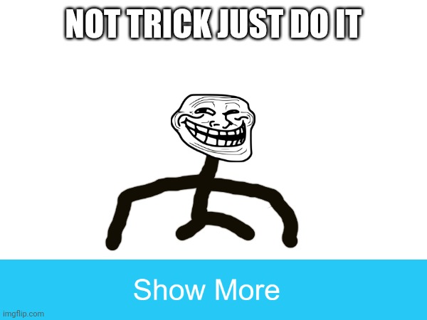 MEMES | NOT TRICK JUST DO IT | image tagged in troll,troll face | made w/ Imgflip meme maker