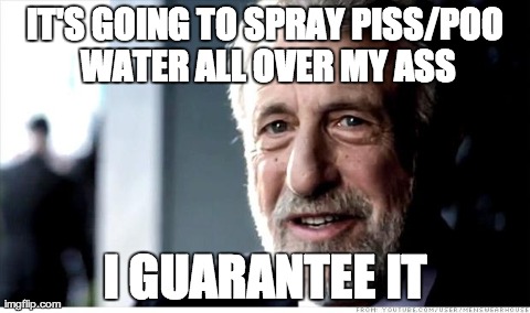 I Guarantee It Meme | IT'S GOING TO SPRAY PISS/POO WATER ALL OVER MY ASS I GUARANTEE IT | image tagged in memes,i guarantee it,AdviceAnimals | made w/ Imgflip meme maker