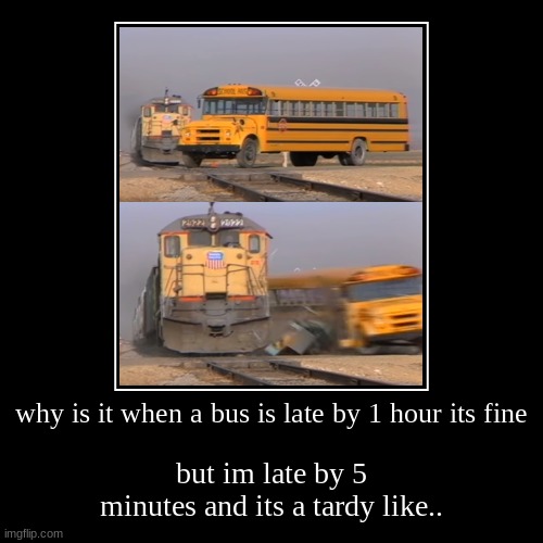 why is it when a bus is late by 1 hour its fine | but im late by 5 minutes and its a tardy like.. | image tagged in funny,demotivationals | made w/ Imgflip demotivational maker