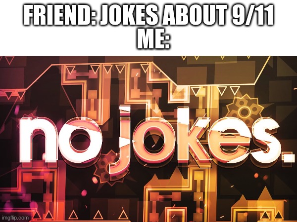 I hate those jokes. | FRIEND: JOKES ABOUT 9/11; ME: | image tagged in 9/11,geometry dash | made w/ Imgflip meme maker