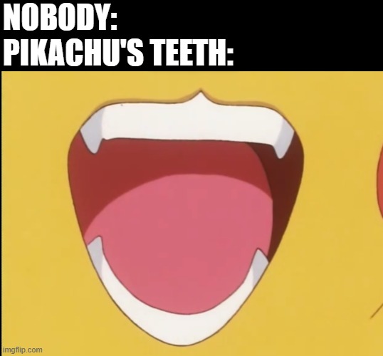 NOBODY:
PIKACHU'S TEETH: | made w/ Imgflip meme maker