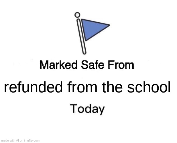 Marked Safe From | refunded from the school | image tagged in memes,marked safe from | made w/ Imgflip meme maker