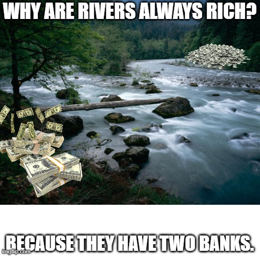 river | WHY ARE RIVERS ALWAYS RICH? BECAUSE THEY HAVE TWO BANKS. | image tagged in river | made w/ Imgflip meme maker
