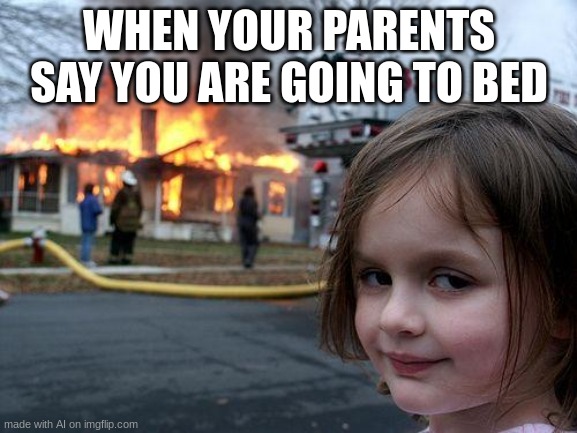 Disaster Girl | WHEN YOUR PARENTS SAY YOU ARE GOING TO BED | image tagged in memes,disaster girl | made w/ Imgflip meme maker