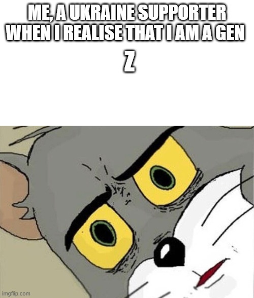 generation Z | ME, A UKRAINE SUPPORTER WHEN I REALISE THAT I AM A GEN; Z | image tagged in unsettled tom | made w/ Imgflip meme maker