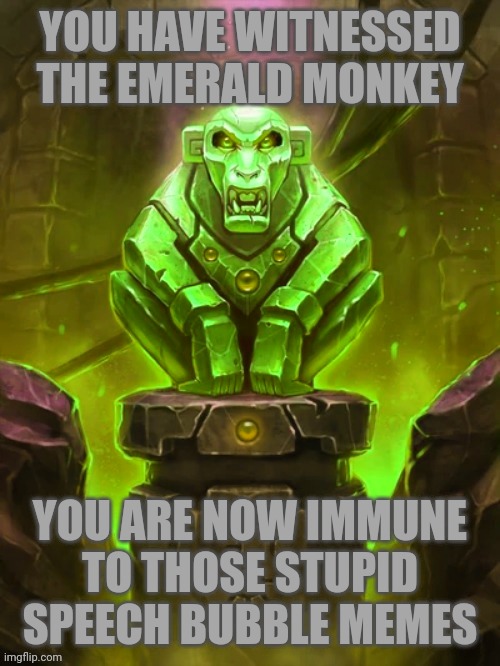 YOU HAVE WITNESSED THE EMERALD MONKEY; YOU ARE NOW IMMUNE TO THOSE STUPID SPEECH BUBBLE MEMES | made w/ Imgflip meme maker