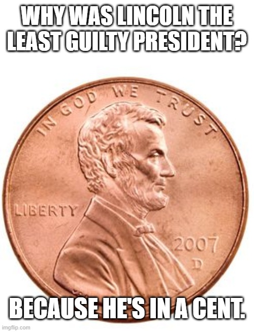 Penny | WHY WAS LINCOLN THE LEAST GUILTY PRESIDENT? BECAUSE HE'S IN A CENT. | image tagged in penny | made w/ Imgflip meme maker