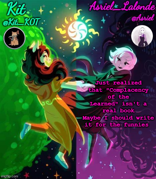 That of course will mean I have to use super complicated vocabulary because that's the standard for the book | Just realized that "Complacency of the Learned" isn't a real book
Maybe I should write it for the funnies | image tagged in kit and asriel's template | made w/ Imgflip meme maker