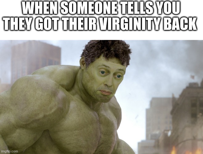 steve buscemi hulk | WHEN SOMEONE TELLS YOU THEY GOT THEIR VIRGINITY BACK | image tagged in steve buscemi hulk | made w/ Imgflip meme maker