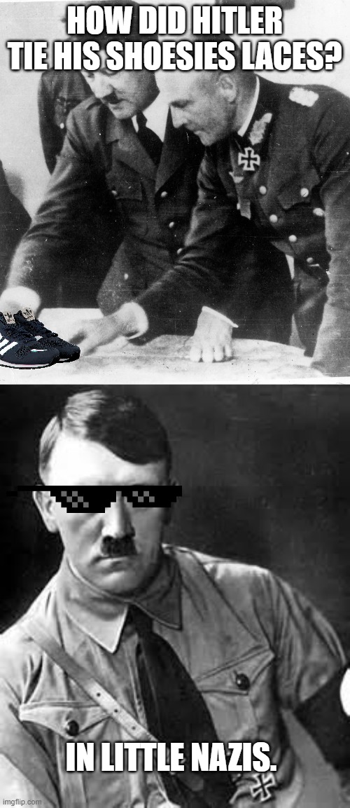 HOW DID HITLER TIE HIS SHOESIES LACES? IN LITTLE NAZIS. | image tagged in adolf hitler | made w/ Imgflip meme maker