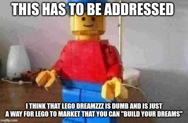 dreams is bad | THIS HAS TO BE ADDRESSED; I THINK THAT LEGO DREAMZZZ IS DUMB AND IS JUST A WAY FOR LEGO TO MARKET THAT YOU CAN "BUILD YOUR DREAMS" | image tagged in giant lego man,not funny,didnt laugh | made w/ Imgflip meme maker