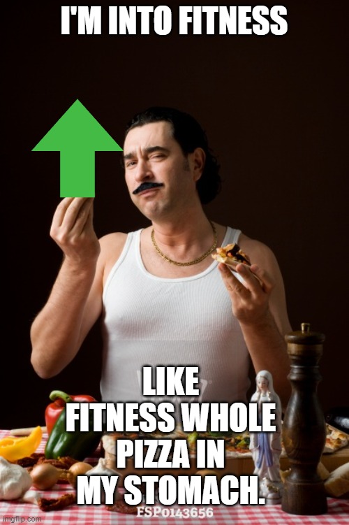 italiano | I'M INTO FITNESS LIKE FITNESS WHOLE PIZZA IN MY STOMACH. | image tagged in italiano | made w/ Imgflip meme maker