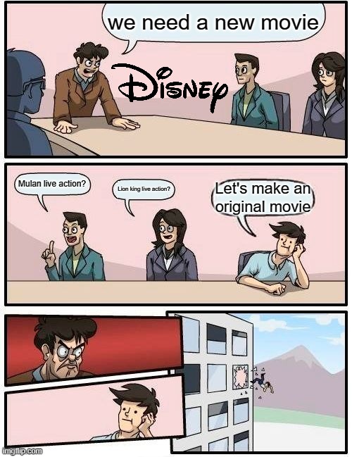Boardroom Meeting Suggestion Meme | we need a new movie; Mulan live action? Lion king live action? Let's make an original movie | image tagged in memes,boardroom meeting suggestion | made w/ Imgflip meme maker
