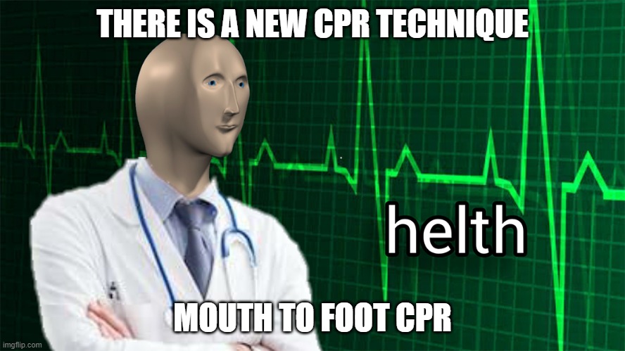 Bad medical advice #3 | THERE IS A NEW CPR TECHNIQUE; MOUTH TO FOOT CPR | image tagged in helth | made w/ Imgflip meme maker