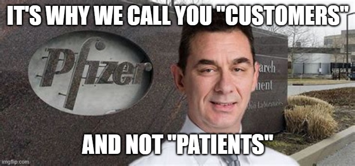 PFIZER CEO NEW WORLD ORDER | IT'S WHY WE CALL YOU "CUSTOMERS" AND NOT "PATIENTS" | image tagged in pfizer ceo new world order | made w/ Imgflip meme maker